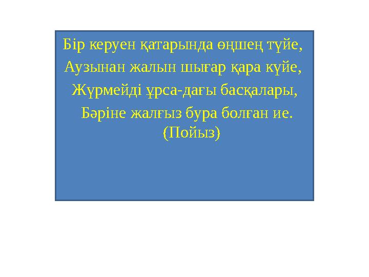 Бір керуен қатарында өңшең түйе, Аузынан жалын шығар қара күйе, Жүрмейді ұрса-дағы басқалары, Бәріне жалғыз бура болған ие.