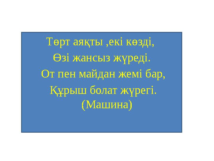 Төрт аяқты ,екі көзді, Өзі жансыз жүреді. От пен майдан жемі бар, Құрыш болат жүрегі. (Машина)