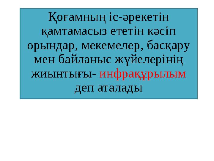 Қоғамның іс-әрекетін қамтамасыз ететін кәсіп орындар, мекемелер, басқару мен байланыс жүйелерінің жиынтығы- инфрақұрылым