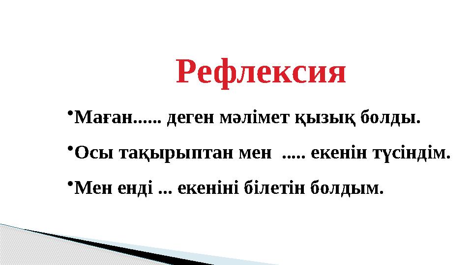 Рефлексия • Маған...... деген мәлімет қызық болды. • Осы тақырыптан мен ..... екенін түсіндім. • Мен енді ... екеніні білетін б