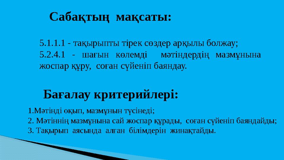 Сабақтың мақсаты: 5.1.1.1 - тақырыпты тірек сөздер арқылы болжау; 5.2.4.1 - шағын көлемді мәтіндердің мазмұнына жоспар