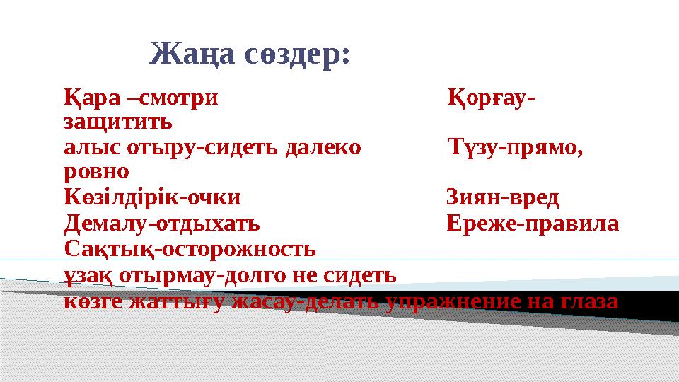Жаңа сөздер: Қара –смотри Қорғау- защитить алыс отыру-сидеть далеко Түзу-прямо,