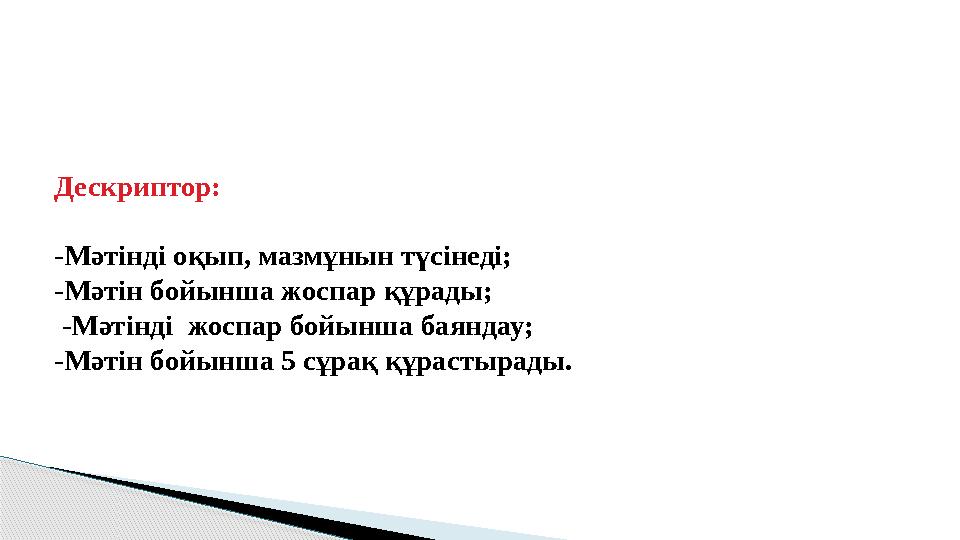 Дескриптор: -Мәтінді оқып, мазмұнын түсінеді; -Мәтін бойынша жоспар құрады; -Мәтінді жоспар бойынша баяндау; -Мәтін бойынша 5