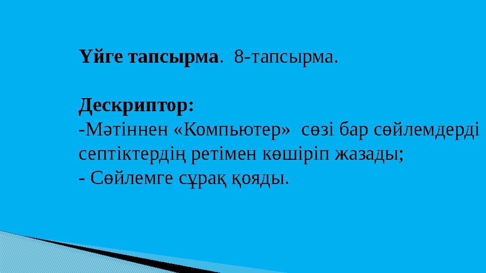 Үйге тапсырма . 8-тапсырма. Дескриптор: -Мәтіннен «Компьютер» сөзі бар сөйлемдерді септіктердің ретімен көшіріп жазады; - Сөй