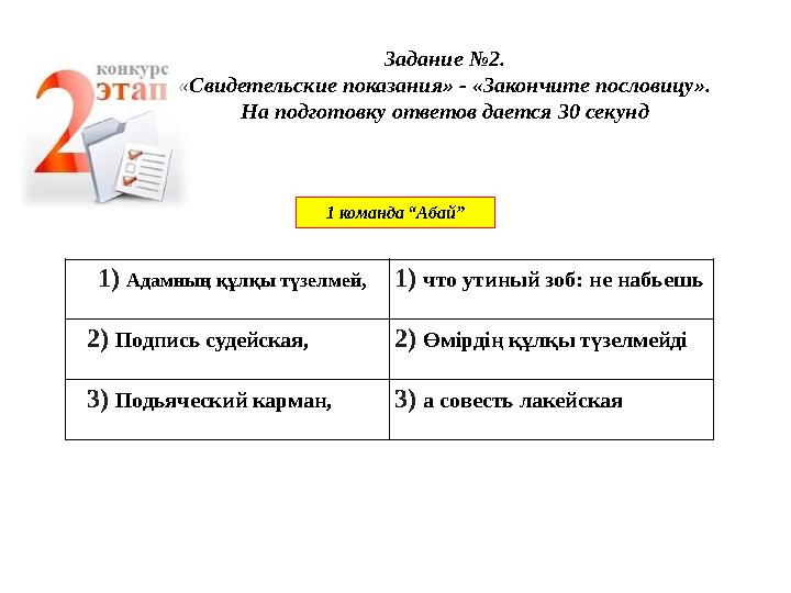 Задание №2. «Свидетельские показания» - «Закончите пословицу». На подготовку ответов дается 30 секунд 1 команда “Абай” 1)