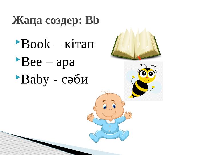  Book – кітап  Bee – ара  Baby - сәбиЖаңа сөздер: Bb