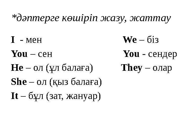 * дәптерге көшіріп жазу, жаттау I - мен We – біз You – сен Yo