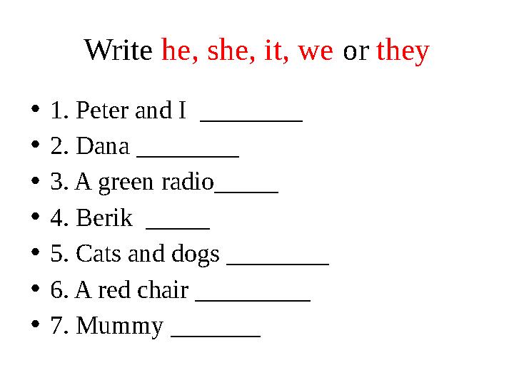 Write he, she, it, we or they • 1. Peter and I ________ • 2. Dana ________ • 3. A green radio_____ • 4. Berik _____ • 5. Ca