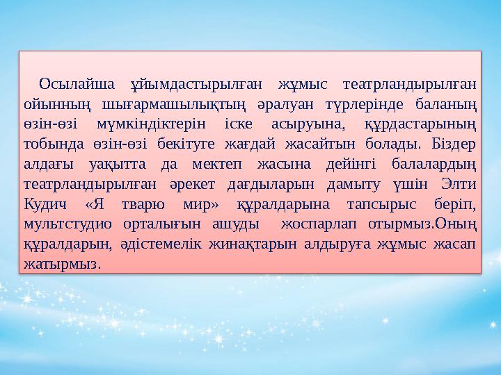 Осылайша ұйымдастырылған жұмыс театрландырылған ойынның шығармашылықтың әралуан түрлерінде баланың өзін-өзі мүмкінді