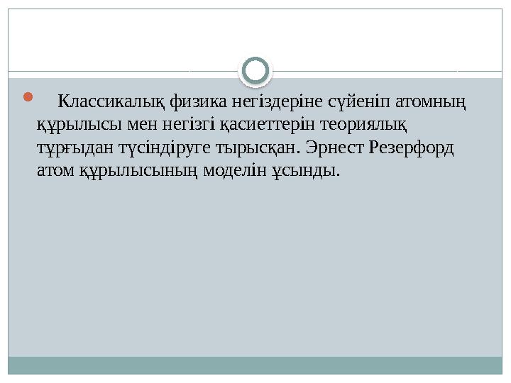  Классикалық физика негіздеріне сүйеніп атомның құрылысы мен негізгі қасиеттерін теориялық тұрғыдан түсіндіруге тырысқан