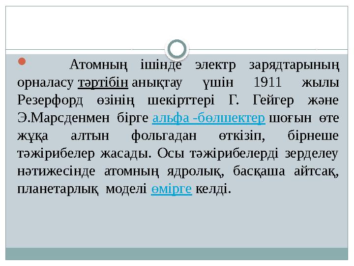  Атомның ішінде электр зарядтарының орналасу тәртібін анықтау үшін 1911 жылы Резерфорд өзінің шекірттері Г.