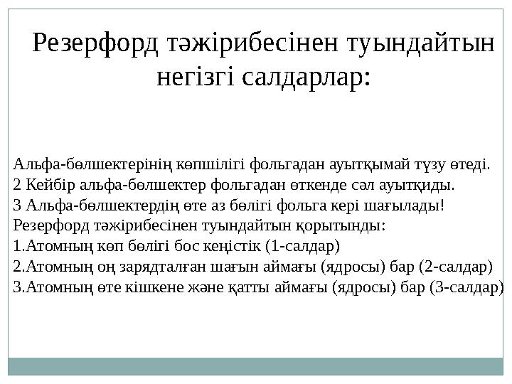 Резерфорд тәжірибесінен туындайтын негізгі салдарлар: Альфа-бөлшектерінің көпшілігі фольгадан ауытқымай түзу өтеді. 2 Кейбір ал