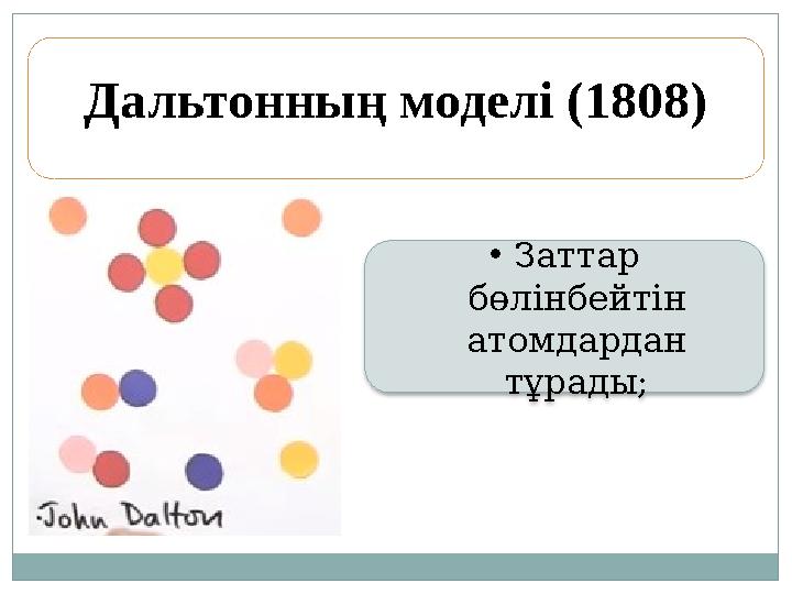 Дальтонның моделі (1808) • Заттар бөлінбейтін атомдардан тұрады;