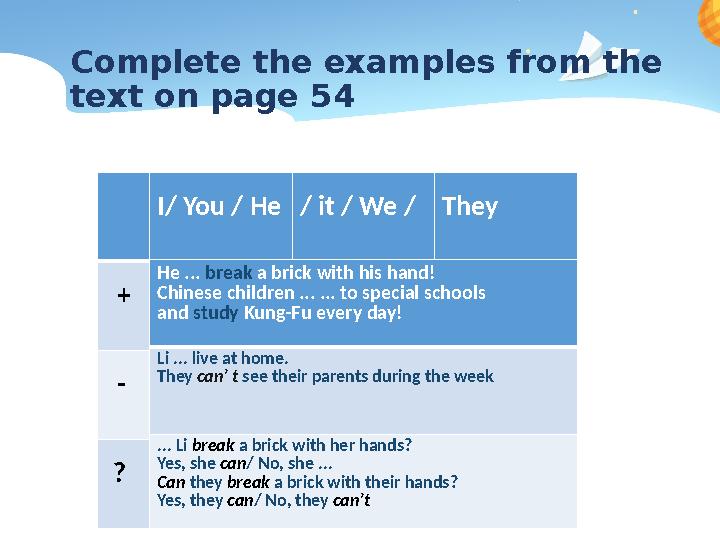 Complete the examples from the text on page 54 + - ? I/ You / He / it / We / They He ... break a brick with his h