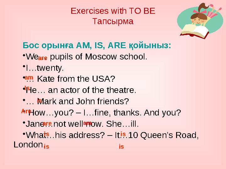 Бос орынға AM , IS , ARE қойыныз : • We… pupils of Moscow school. • I…twenty. • … Kate from the USA? • He… an actor of the