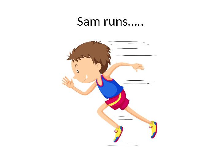 Sam runs…..