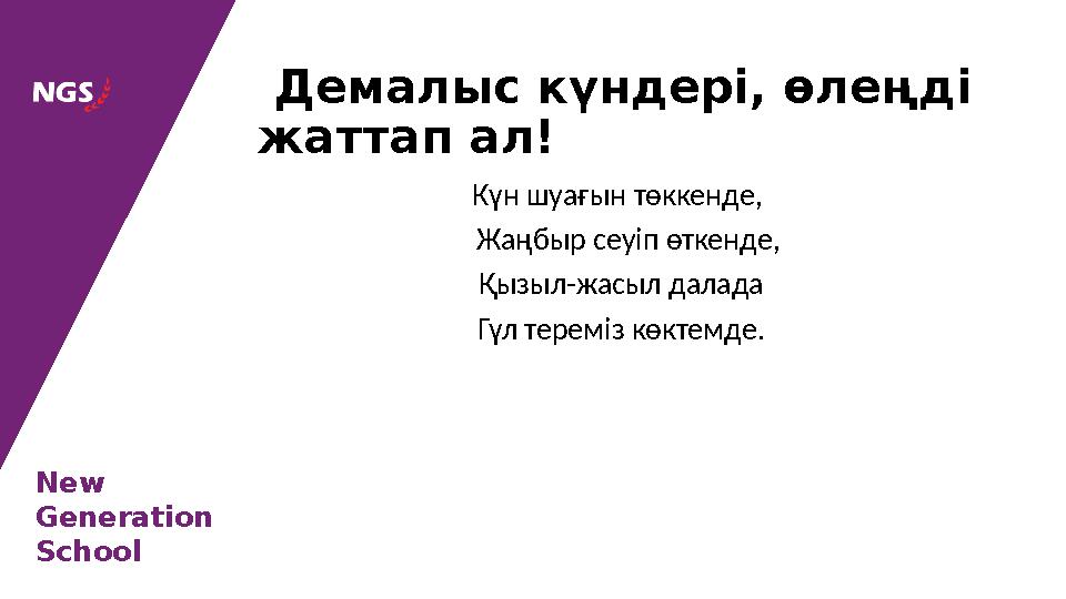 New Generation School Күн шуағын төккенде, Жаңбыр сеуіп өткенде, Қызыл - жасыл далада Гүл тереміз көктемде. Демалыс күндері