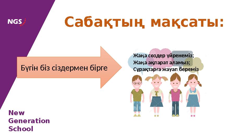 New Generation School Сабақтың мақсаты: Жаңа сөздер үйренеміз; Жаңа ақпарат аламыз; Сұрақтарға жауап беремізБүгін біз сіздерм