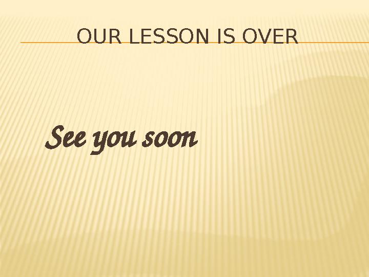 OUR LESSON IS OVER See you soon
