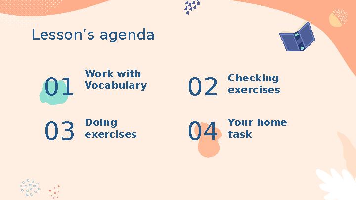 Lesson’s agenda 01 Work with Vocabulary Doing exercises 03 Checking exercises 02 Your home task 04