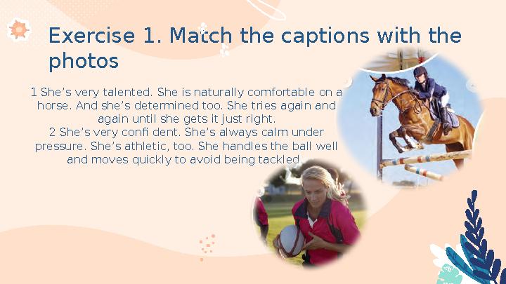 Exercise 1. Match the captions with the photos 1 She’s very talented. She is naturally comfortable on a horse. And she’s dete