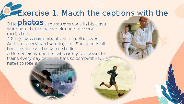 Exercise 1. Match the captions with the photos 3 He’s strict and he makes everyone in his class work hard, but they love him