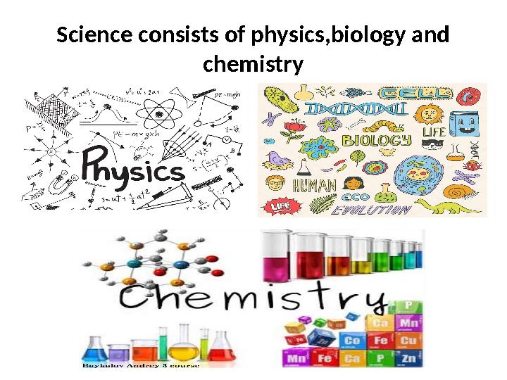 Science consists of physics,biology and chemistry