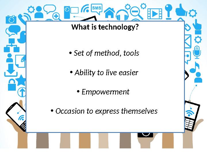 What is technology ? • Set of method, tools • Ability to live easier • Empowerment • Occasion to express themselves