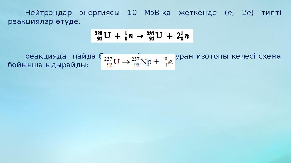 Нейтрондар энергиясы 10 МэВ-қа жеткенде ( n , 2 n ) типті реакциялар өтуде. реакцияда пайда болатын  – -активті ур