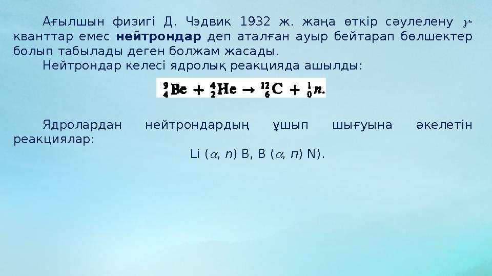 Ағылшын физигі Д. Чэдвик 1932 ж. жаңа өткір сәулелену  - кванттар емес нейтрондар деп аталған ауыр бейтарап бөл