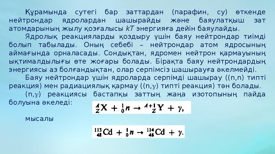 Құрамында сутегі бар заттардан (парафин, су) өткенде нейтрондар ядролардан шашырайды және баяулатқыш зат атомдарыны