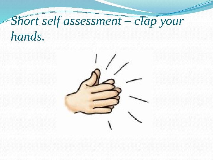 Short self assessment – clap your hands.