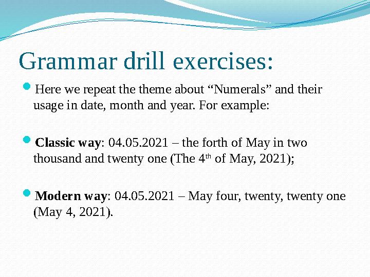 Grammar drill exercises:  Here we repeat the theme about “Numerals” and their usage in date, month and year. For example:  Cl