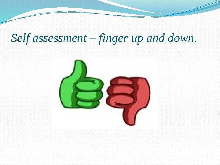 Self assessment – finger up and down.