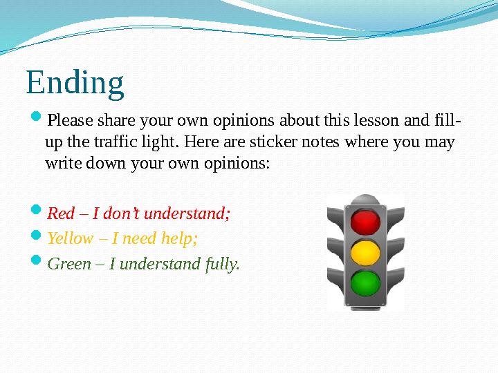 Ending  Please share your own opinions about this lesson and fill- up the traffic light. Here are sticker notes where you may