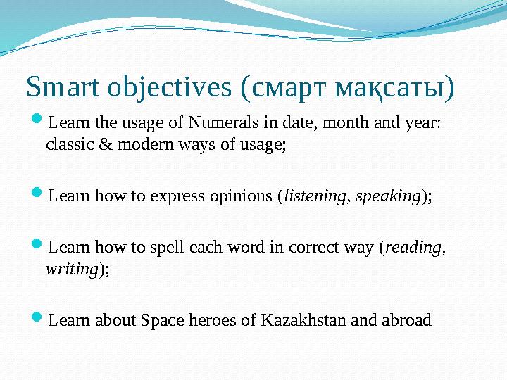 Smart objectives ( смарт мақсаты )  Learn the usage of Numerals in date, month and year: classic & modern ways of usage;  Lea