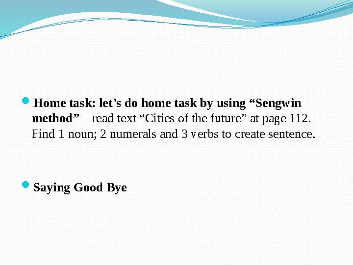  Home task: let’s do home task by using “Sengwin method” – read text “Cities of the future” at page 112. Find 1 noun; 2 nume