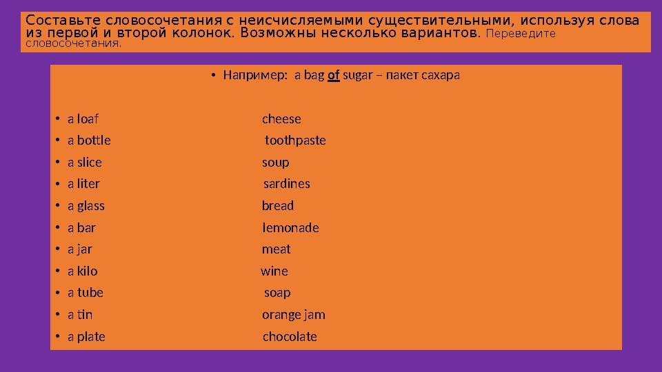 Составьте словосочетания с неисчисляемыми существительными, используя слова из первой и второй колонок. Возможны несколько вари