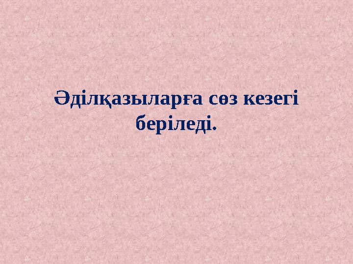 Әділқазыларға сөз кезегі беріледі.