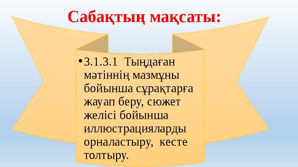 Сабақтың мақсаты: • 3.1.3.1 Тыңдаған мәтіннің мазмұны бойынша сұрақтарға жауап беру, сюжет желісі бойынша иллюстрациялард