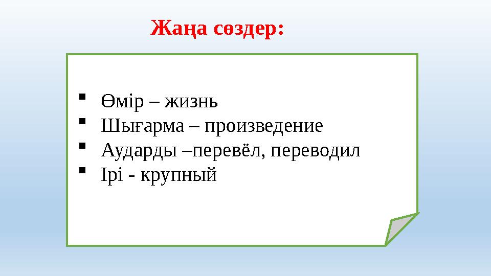 Жаңа сөздер:  Өмір – жизнь  Шығарма – произведение  Аударды –перев ё л, переводил  Ірі - крупный