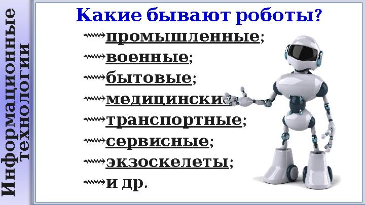 И н ф о р м а ц и о н н ы е т е х н о л о г и и ? Какие бывают роботы ⟿ промышленные ; ⟿ военные ; ⟿ бытовые ; ⟿ медицинс