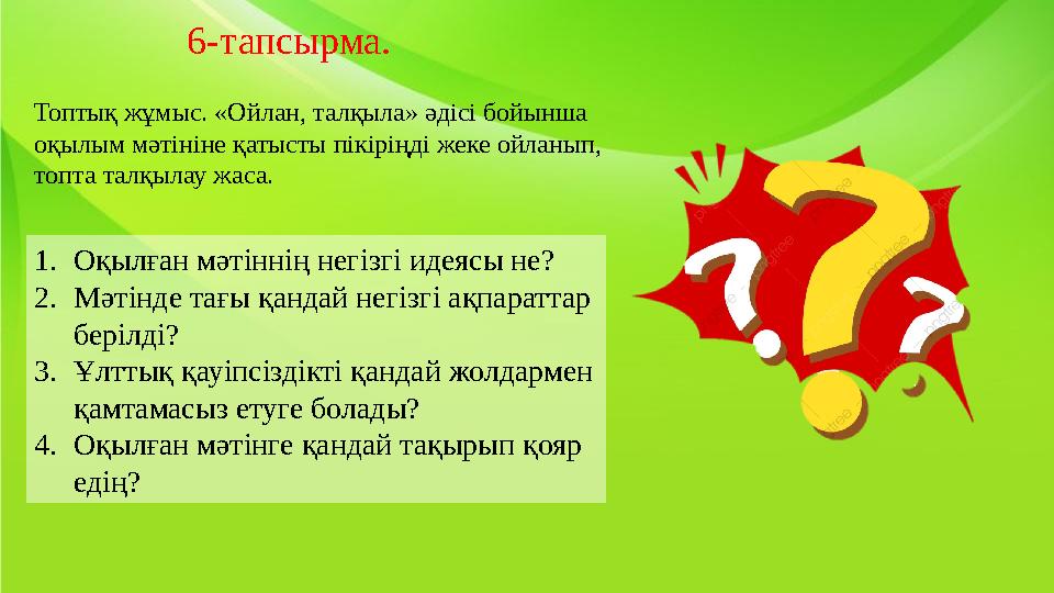 Топтық жұмыс. «Ойлан, талқыла» әдісі бойынша оқылым мәтініне қатысты пікіріңді жеке ойланып, топта талқылау жаса. 1. Оқылған м