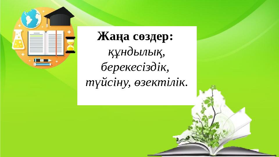 Жаңа сөздер: құндылық, берекесіздік, түйсіну, өзектілік.