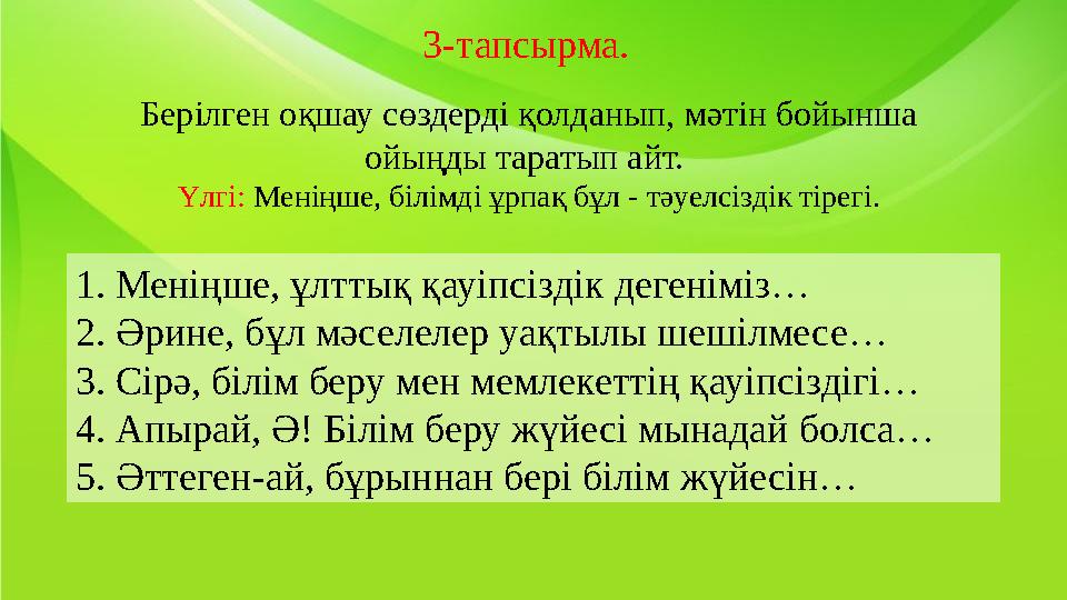 1. Меніңше, ұлттық қауіпсіздік дегеніміз… 2. Әрине, бұл мәселелер уақтылы шешілмесе… 3. Сірә, білім беру мен мемлекеттің қауіпсі