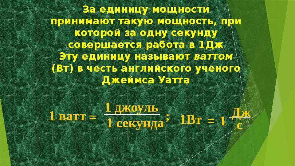За единицу мощности принимают такую мощность, при которой за одну секунду совершается работа в 1Дж Эту единицу называют ватт