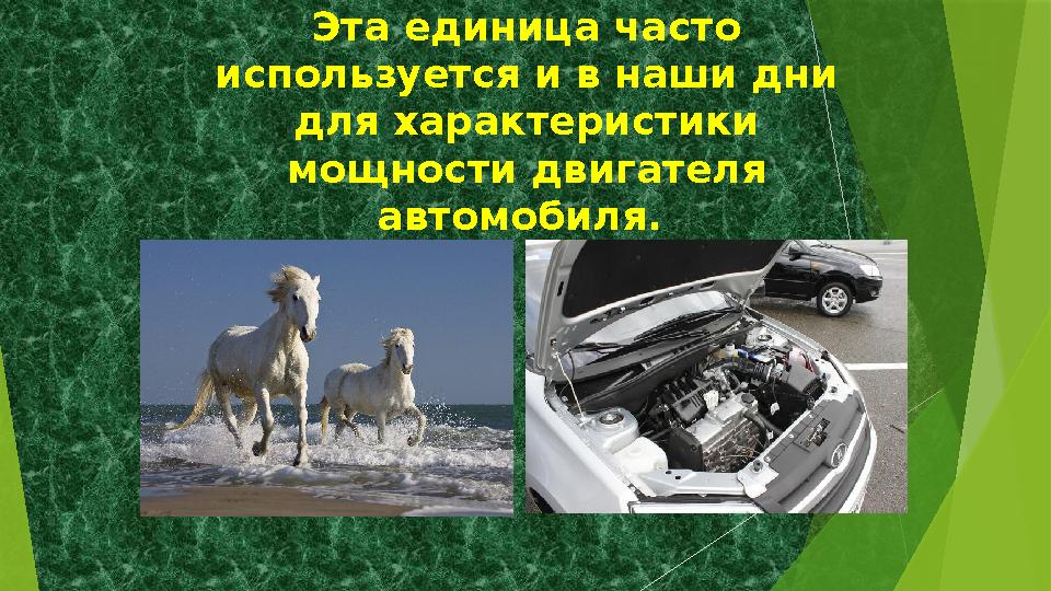Эта единица часто используется и в наши дни для характеристики мощности двигателя автомобиля.