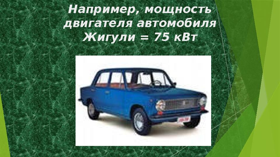 Например, мощность двигателя автомобиля Жигули = 75 кВт