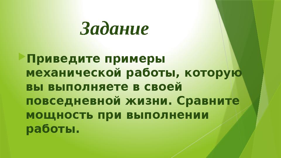 Задание  Приведите примеры механической работы, которую вы выполняете в своей повседневной жизни. Сравните мощность при вып