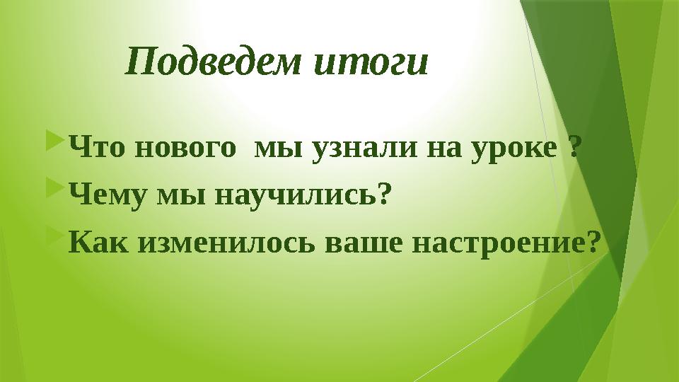 Подведем итоги  Что нового мы узнали на уроке ?  Чему мы научились?  Как изменилось ваше настроение?